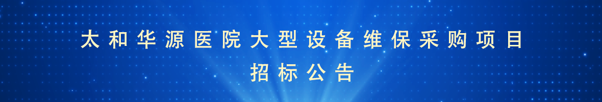 太和華源醫(yī)院大型設(shè)備維保采購項(xiàng)目招標(biāo)公告